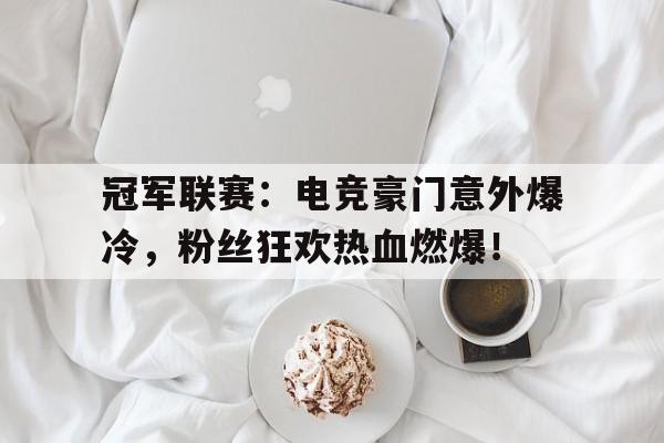 冠军联赛：电竞豪门意外爆冷，粉丝狂欢热血燃爆！