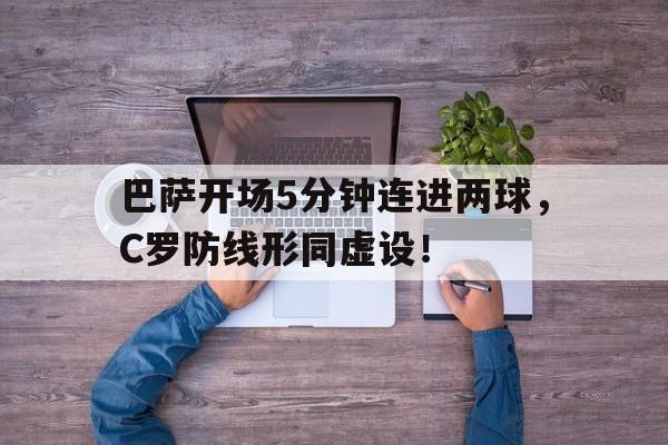巴萨开场5分钟连进两球，C罗防线形同虚设！